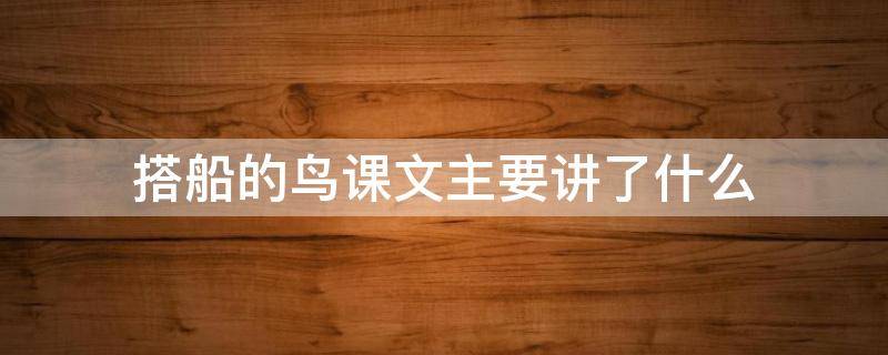 搭船的鸟课文主要讲了什么（搭船的鸟课文主要讲了什么故事）