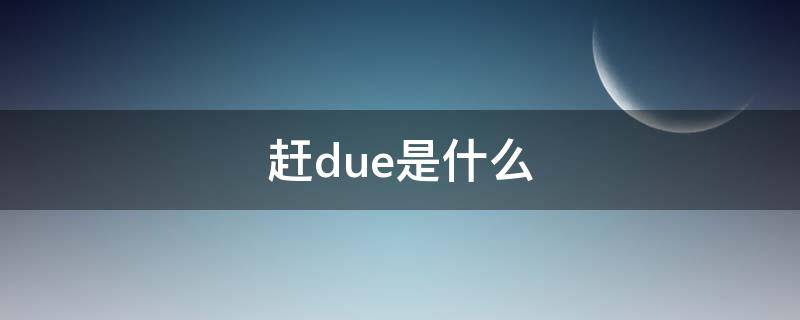 赶due是什么（什么叫赶due）