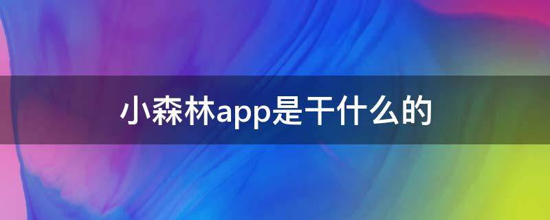 小森林app是干什么的（小森林app是干什么的软件）