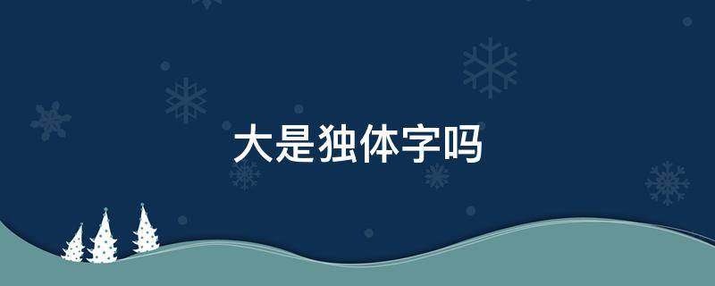 大是独体字吗（灰是独体字吗）