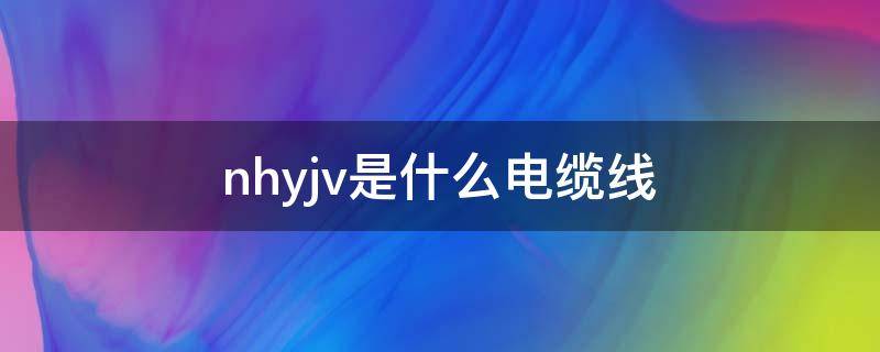 nhyjv是什么电缆线 nhyjv是什么电缆线图片