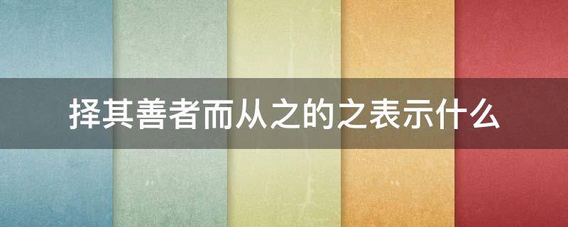 择其善者而从之的之表示什么 择其善者而从之的含义