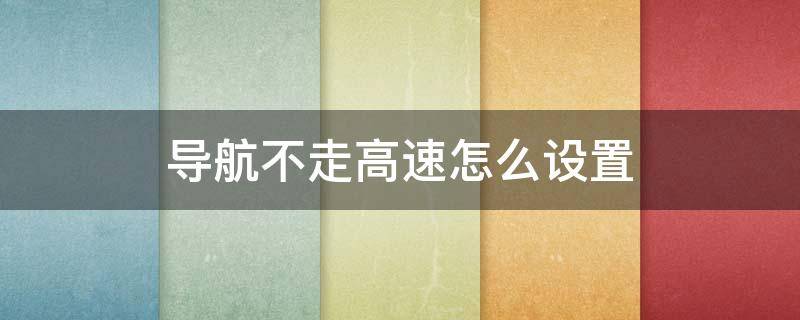 导航不走高速怎么设置 汽车导航不走高速怎么设置