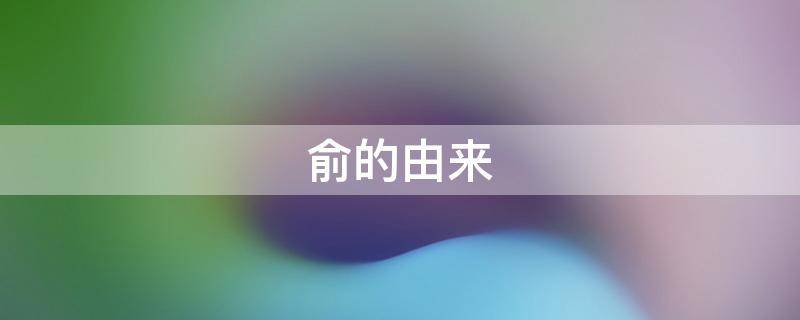 俞的由来 俞的历史名人