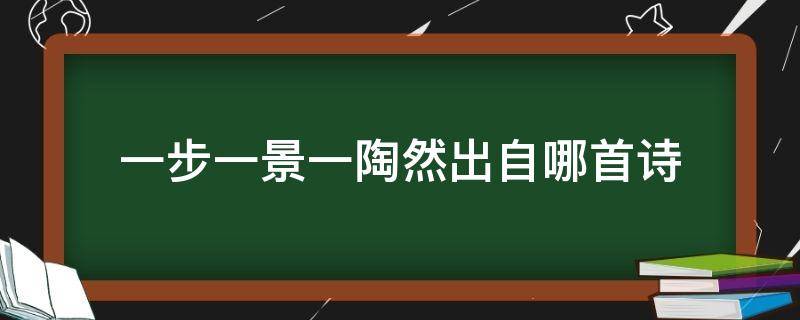 一步一景一陶然出自哪首诗 一步一景一陶然的意思是什么
