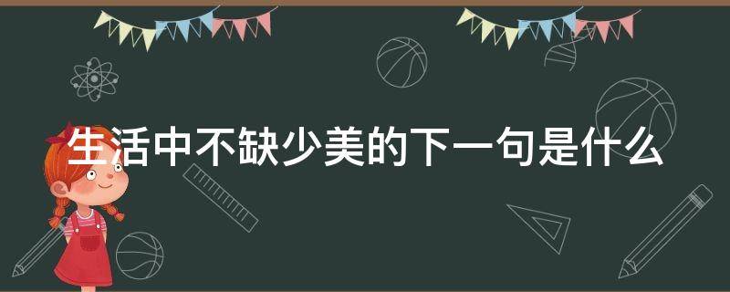生活中不缺少美的下一句是什么 生活中不缺少美的下一句是什么意思