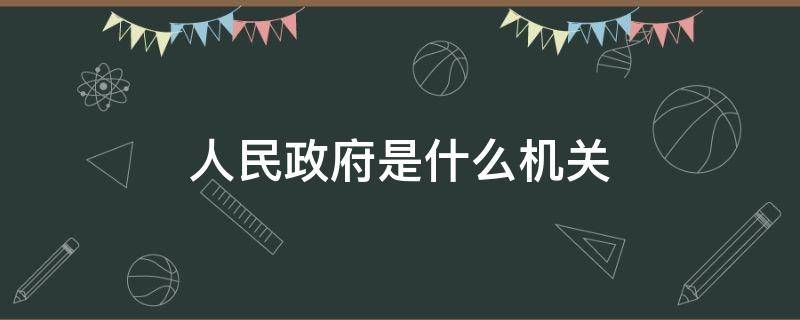 人民政府是什么机关 个级人民政府是什么机关