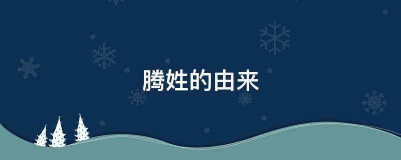腾姓的由来（腾姓有几个）