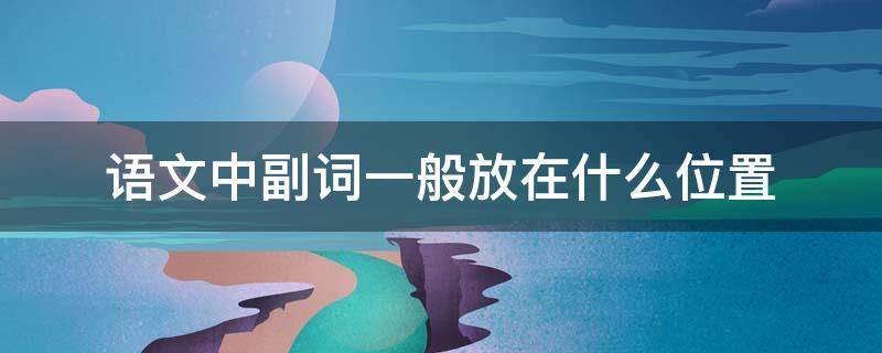 语文中副词一般放在什么位置 语文中副词的位置