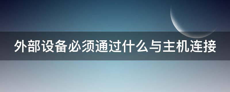 外部设备必须通过什么与主机连接 外部设备必须通过什么与主机连接