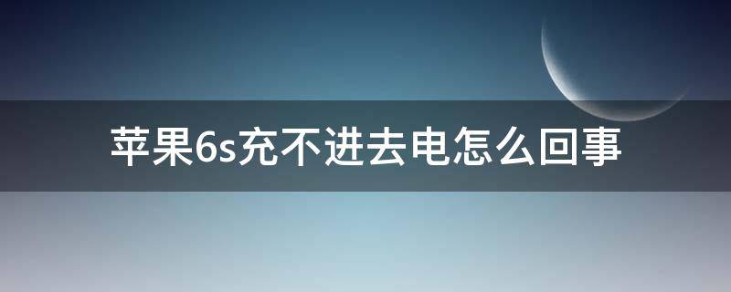 苹果6s充不进去电怎么回事 iphone6s充不进去电怎么办