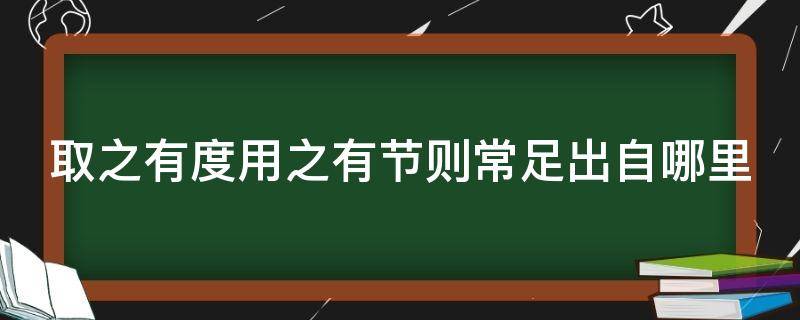 取之有度用之有节则常足出自哪里 取之有度 用之有节 则常足