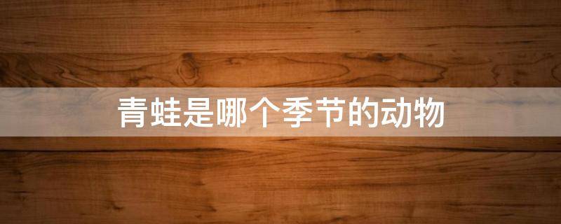 青蛙是哪个季节的动物
