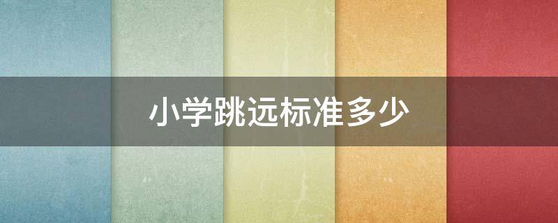 小学跳远标准多少（小学跳远标准多少米）