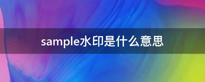 sample水印是什么意思（水印上的sample）