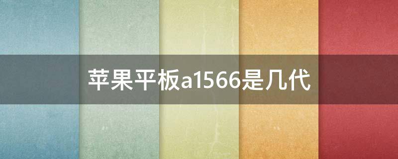 苹果平板a1566是几代 苹果平板电脑a1566是几代