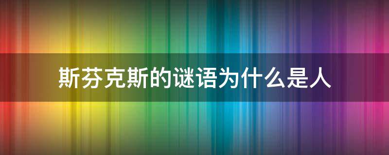斯芬克斯的谜语为什么是人 斯芬克斯的谜语给我们的启示
