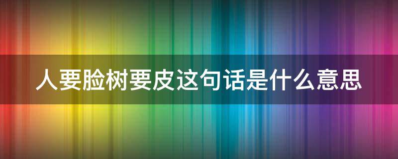 人要脸树要皮这句话是什么意思 人要脸树要皮下一句是什么意思