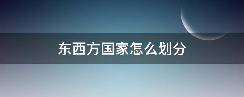东西方国家怎么划分（怎样划分东西方国家）
