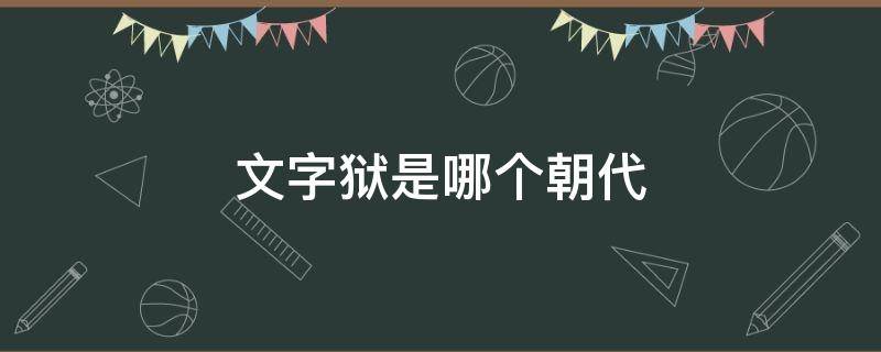 文字狱是哪个朝代 文字狱哪个朝代最严重