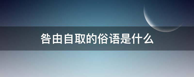咎由自取的俗语是什么 咎有自取的俗语