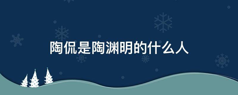 陶侃是陶渊明的什么人（陶潜是陶渊明吗）