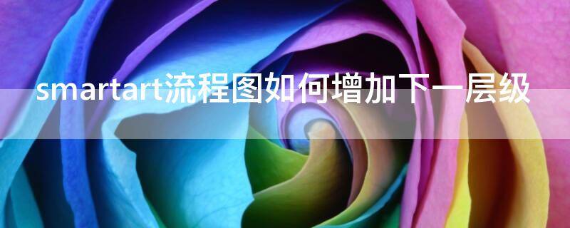 smartart流程图如何增加下一层级（smartart流程图如何增加下一层级快捷键）