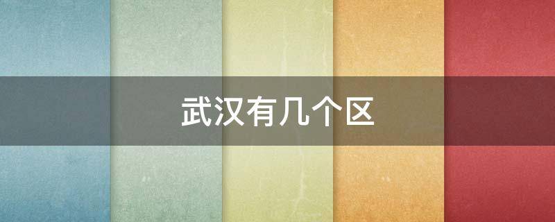 武汉有几个区 武汉有几个区哪个区最好