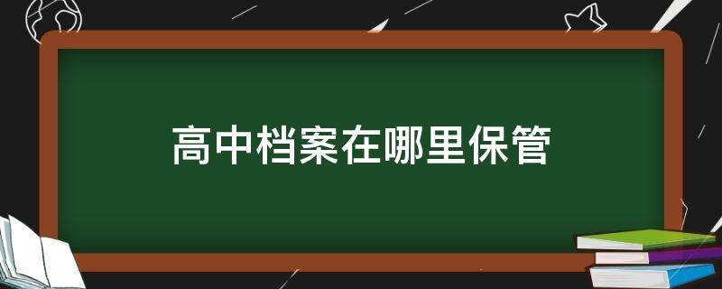 高中档案在哪里保管 高中档案应该存放在哪儿