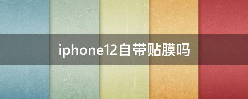 iphone12自带贴膜吗（iPhone12自带贴膜吗）
