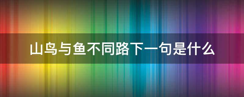 山鸟与鱼不同路下一句是什么