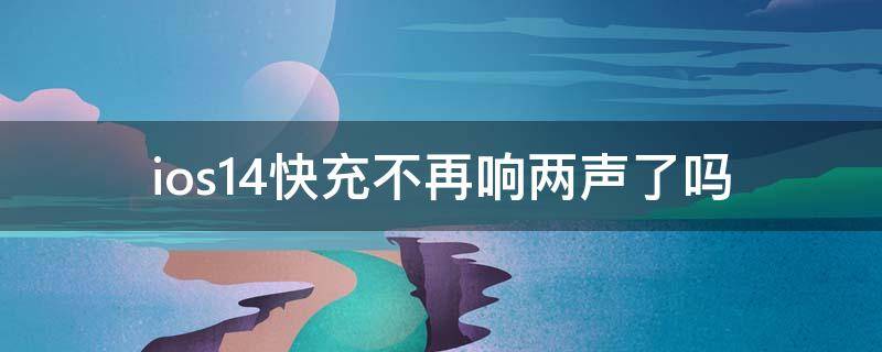 ios14快充不再响两声了吗（更新了ios14后快充只响一下了）