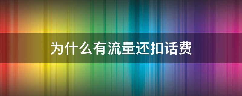 为什么有流量还扣话费 为什么有流量还扣话费怎么解决