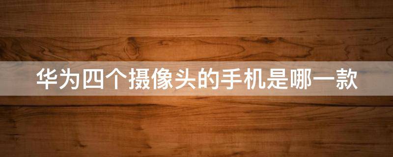 华为四个摄像头的手机是哪一款 华为四个摄像头的手机是哪一款正方形