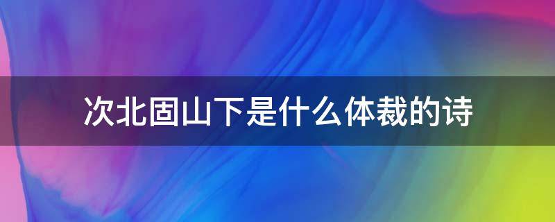 次北固山下是什么体裁的诗（次北固山下是古体诗吗）