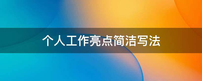 个人工作亮点简洁写法 工作亮点简短模板
