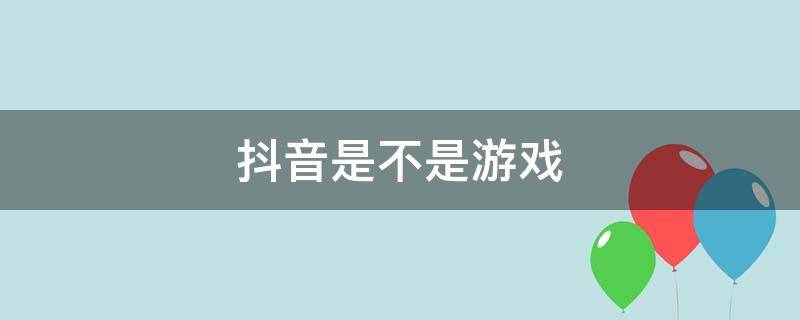 抖音是不是游戏（抖音是不是游戏剧本）