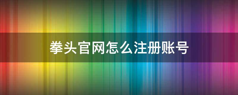 拳头官网怎么注册账号（拳头官网注册账号教程）