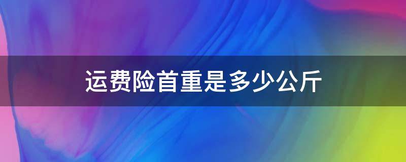 运费险首重是多少公斤（运费险是首重多少千克）