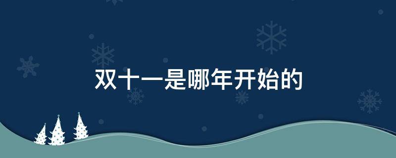 双十一是哪年开始的（双十一是哪年开始的呢）