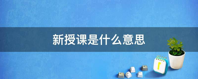 新授课是什么意思 新授课的意思