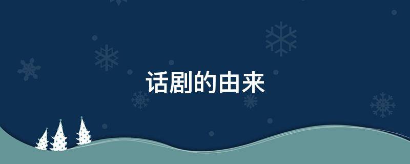 话剧的由来（话剧发源于哪里）