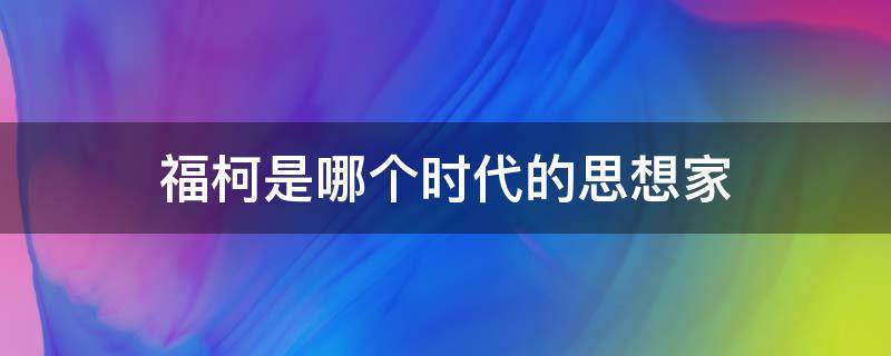 福柯是哪个时代的思想家 福柯是法国著名思想家