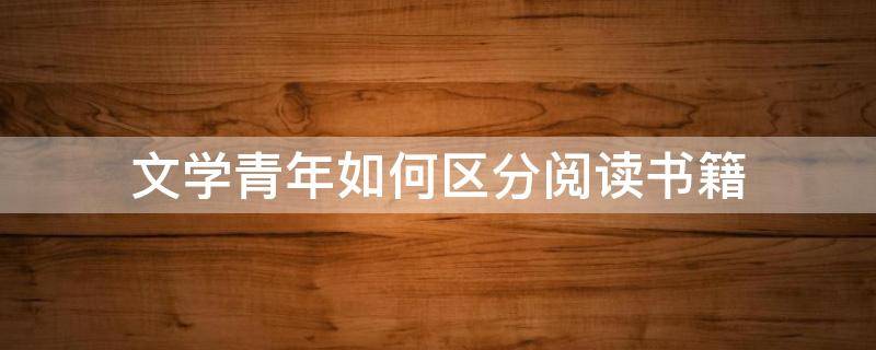 文学青年如何区分阅读书籍 青少年读的文学著作