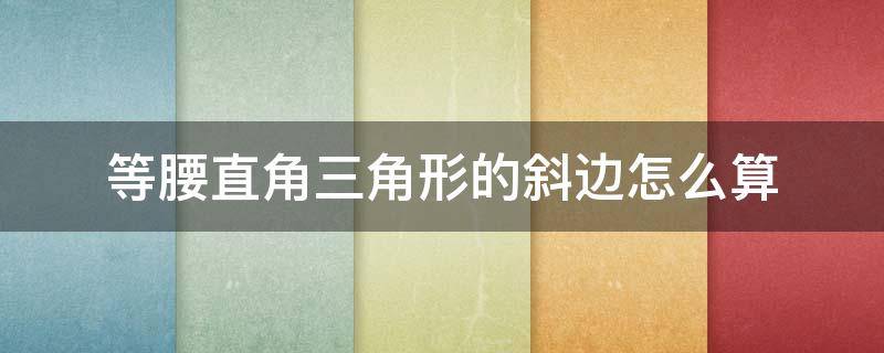 等腰直角三角形的斜边怎么算（等腰直角三角形的斜边怎么算长度）