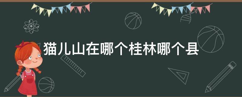 猫儿山在哪个桂林哪个县 桂林猫儿山为什么叫猫儿山