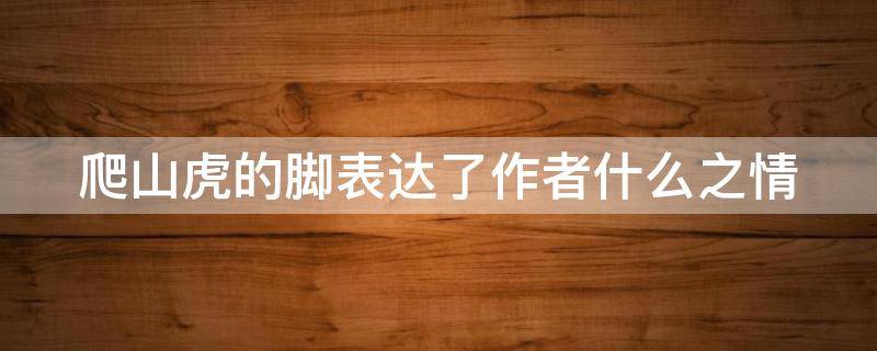 爬山虎的脚表达了作者什么之情 爬山虎的脚表达了作者什么之情告诉我们只有通过