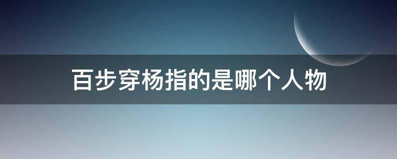 百步穿杨指的是哪个人物 百步穿杨指的是哪个人物