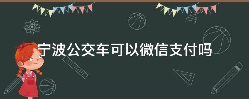 宁波公交车可以微信支付吗 宁波公交车可以微信支付吗怎么付款