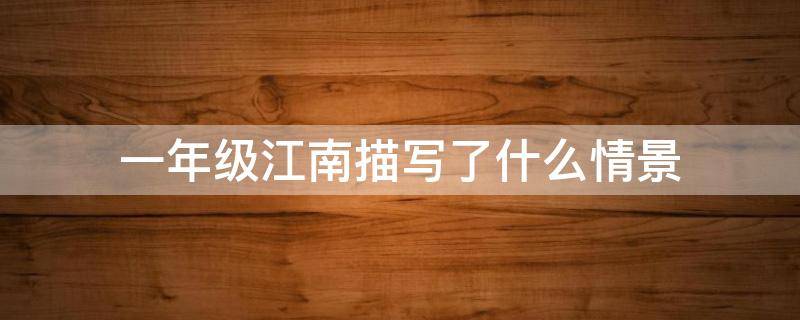 一年级江南描写了什么情景 一年级江南描绘了什么情景